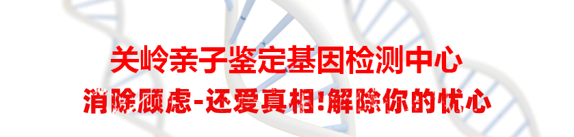 关岭亲子鉴定基因检测中心